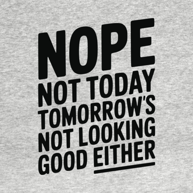 Nope Not Today Tomorrow’s Not Looking Good Either by Frank Ring