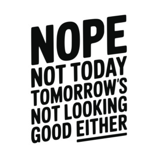 Nope Not Today Tomorrow’s Not Looking Good Either T-Shirt