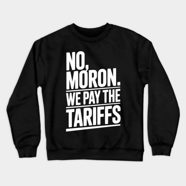 No, Moron. We Pay The Tariffs. Crewneck Sweatshirt by Frank Ring