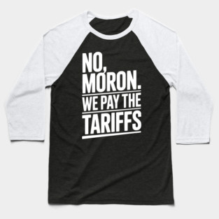 No, Moron. We Pay The Tariffs. Baseball T-Shirt