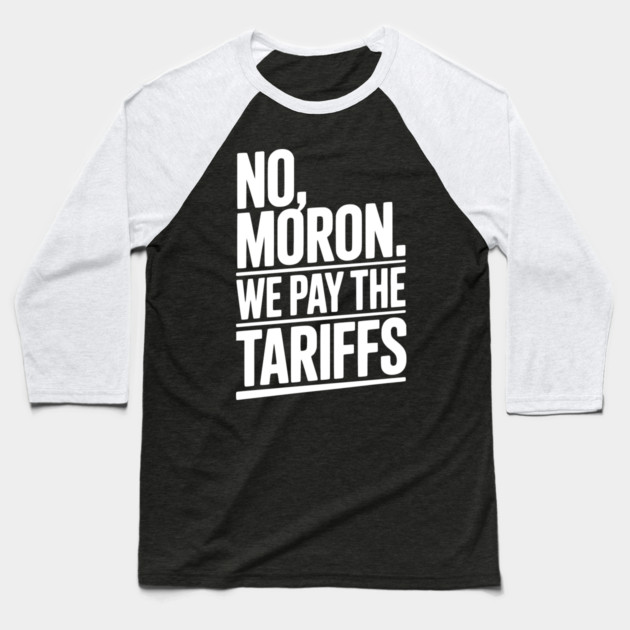 No, Moron. We Pay The Tariffs. Baseball T-Shirt by Frank Ring