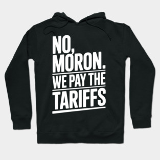 No, Moron. We Pay The Tariffs. Hoodie