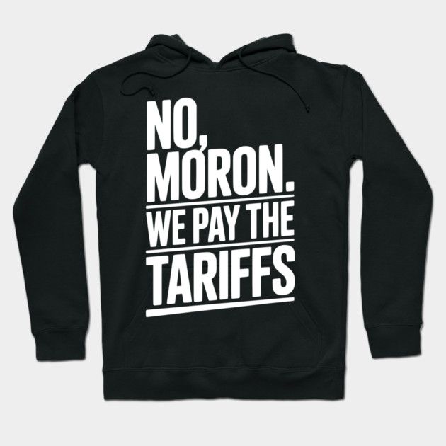 No, Moron. We Pay The Tariffs. Hoodie by Frank Ring