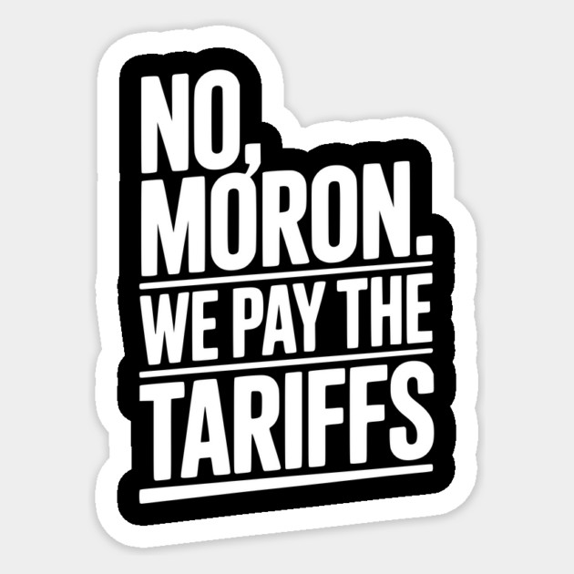 No, Moron. We Pay The Tariffs. Sticker by Frank Ring