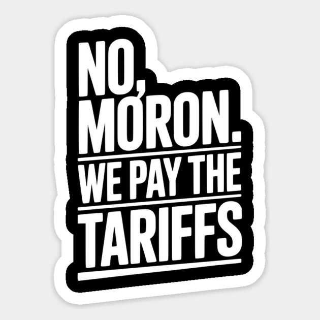 No, Moron. We Pay The Tariffs. Magnet by Frank Ring