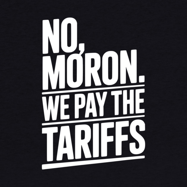 No, Moron. We Pay The Tariffs. by Frank Ring