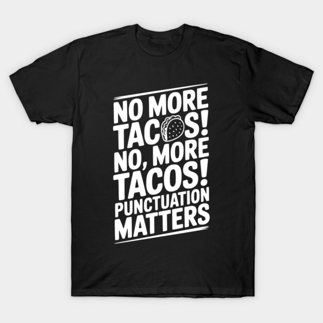 No More Tacos! No, More Tacos! Punctuation Matters T-Shirt by Frank Ring