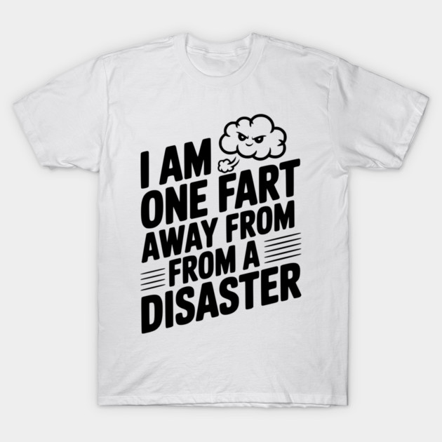I Am One Fart Away From a Disaster T-Shirt by Frank Ring