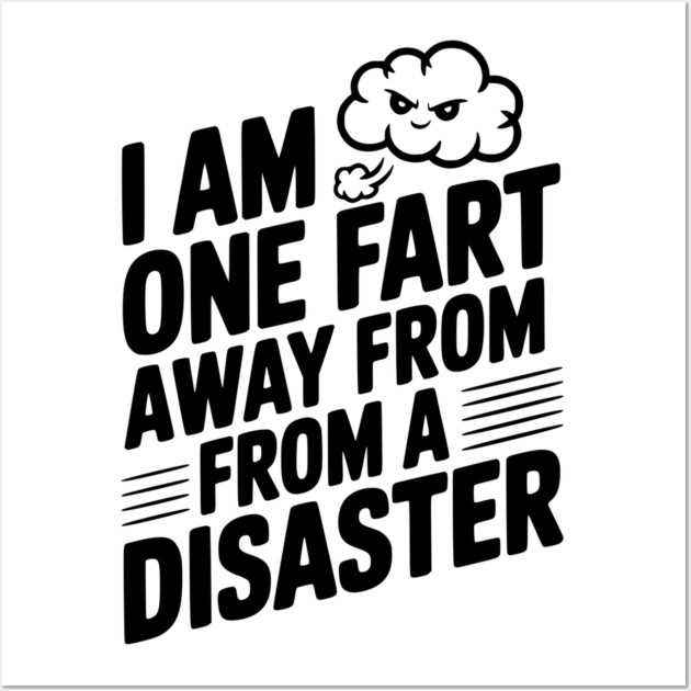 I Am One Fart Away From a Disaster Wall Art by Frank Ring