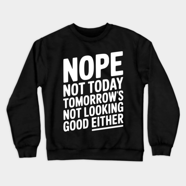 Nope Not Today Tomorrow’s Not Looking Good Either Crewneck Sweatshirt by Frank Ring