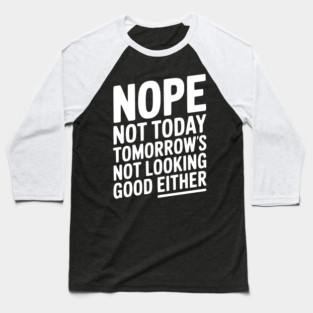 Nope Not Today Tomorrow’s Not Looking Good Either Baseball T-Shirt