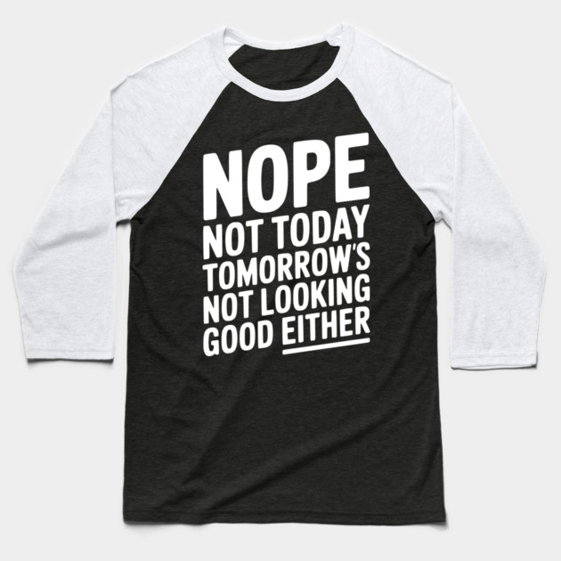 Nope Not Today Tomorrow’s Not Looking Good Either Baseball T-Shirt by Frank Ring