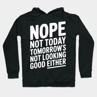 Nope Not Today Tomorrow’s Not Looking Good Either Hoodie