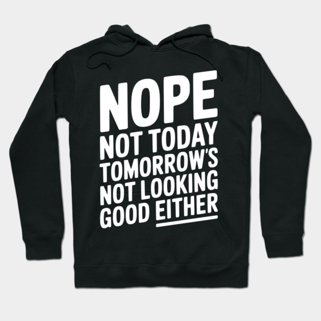 Nope Not Today Tomorrow’s Not Looking Good Either Hoodie by Frank Ring