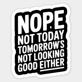 Nope Not Today Tomorrow’s Not Looking Good Either Sticker