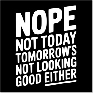 Nope Not Today Tomorrow’s Not Looking Good Either Posters and Art
