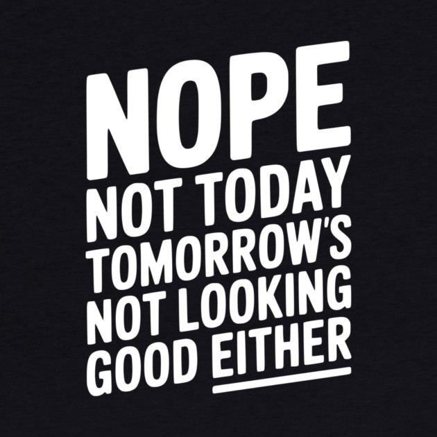 Nope Not Today Tomorrow’s Not Looking Good Either by Frank Ring