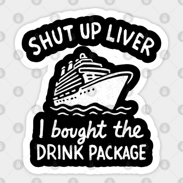 Shut Up Liver I Bought The Drink Package Cruise Drinking Sticker by Anticorporati
