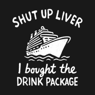 Shut Up Liver I Bought The Drink Package Cruise Drinking T-Shirt