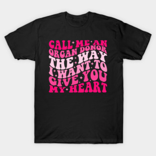 Call Me An Organ Donor The Way I Want To Give You My Heart T-Shirt