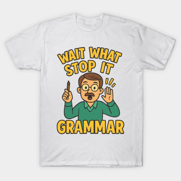 Funny Grammar teacher,Wait What Stop It I Agree T-Shirt by langedu