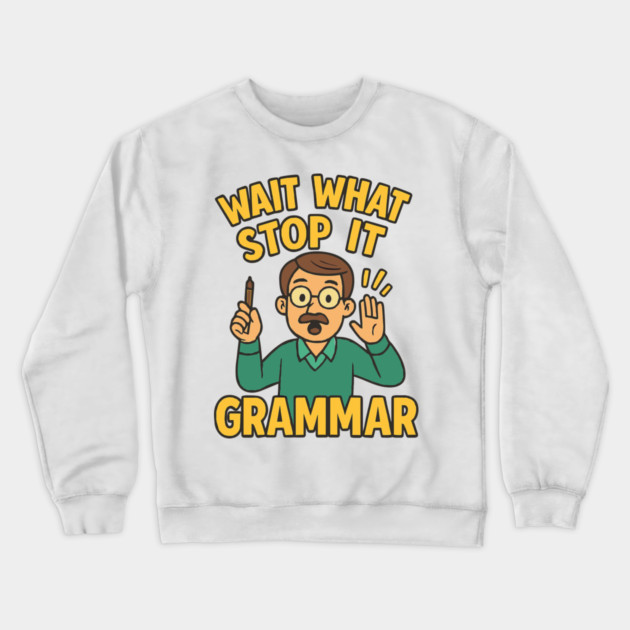 Funny Grammar teacher,Wait What Stop It I Agree Crewneck Sweatshirt by langedu