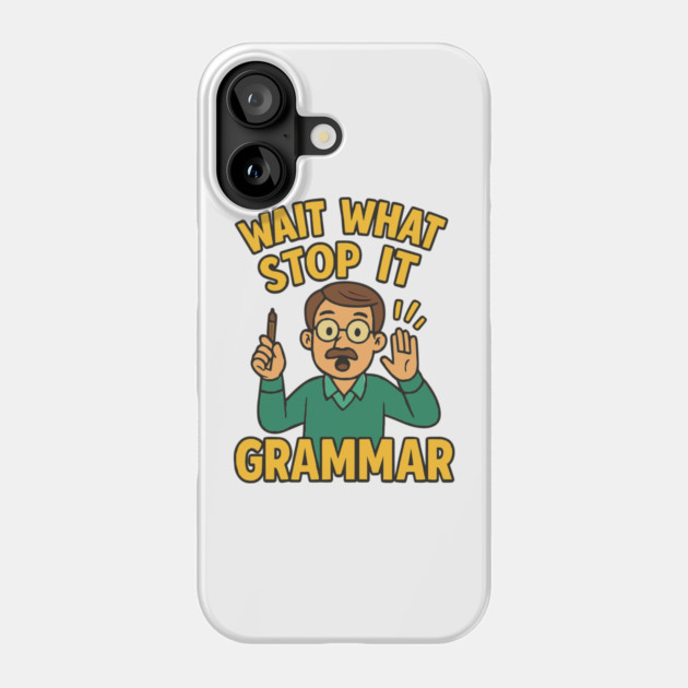 Funny Grammar teacher,Wait What Stop It I Agree Phone Case by langedu