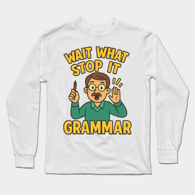 Funny Grammar teacher,Wait What Stop It I Agree Long Sleeve T-Shirt by langedu