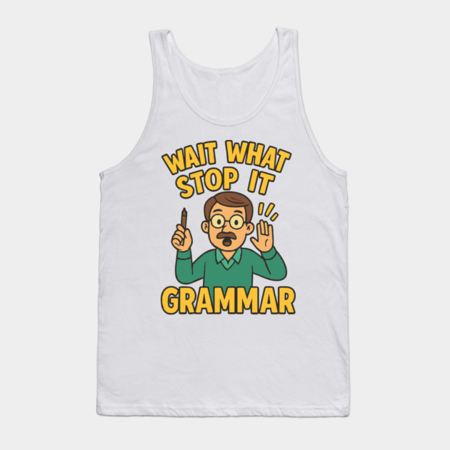 Funny Grammar teacher,Wait What Stop It I Agree Tank Top by langedu