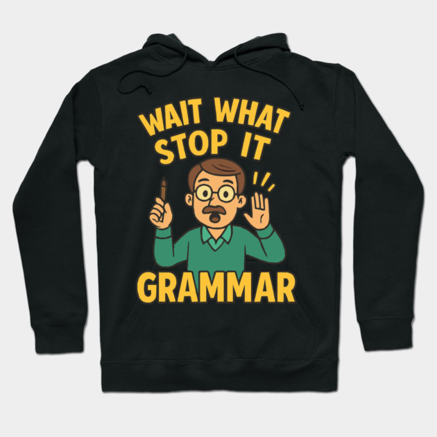 Funny Grammar teacher,Wait What Stop It I Agree Hoodie by langedu