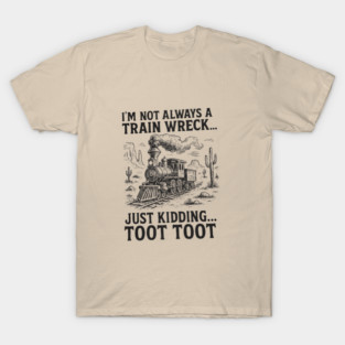 Not always a train wreck, just kidding TOOT TOOT T-Shirt