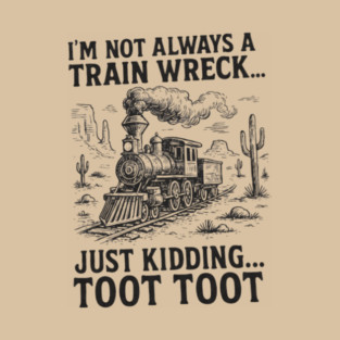 Not always a train wreck, just kidding TOOT TOOT T-Shirt