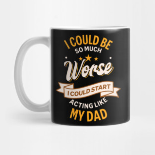 Funny Dad Joke – I Could Be Worse I Could Start Acting Like My Dad Mug