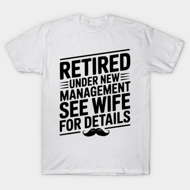 Retired Under New Management See Wife for Details T-Shirt by Frank Ring