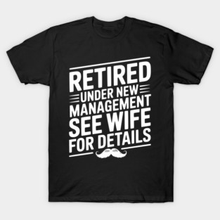 Retired Under New Management See Wife for Details T-Shirt
