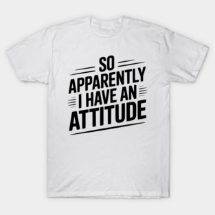 So Apparently I Have an Attitude T-Shirt