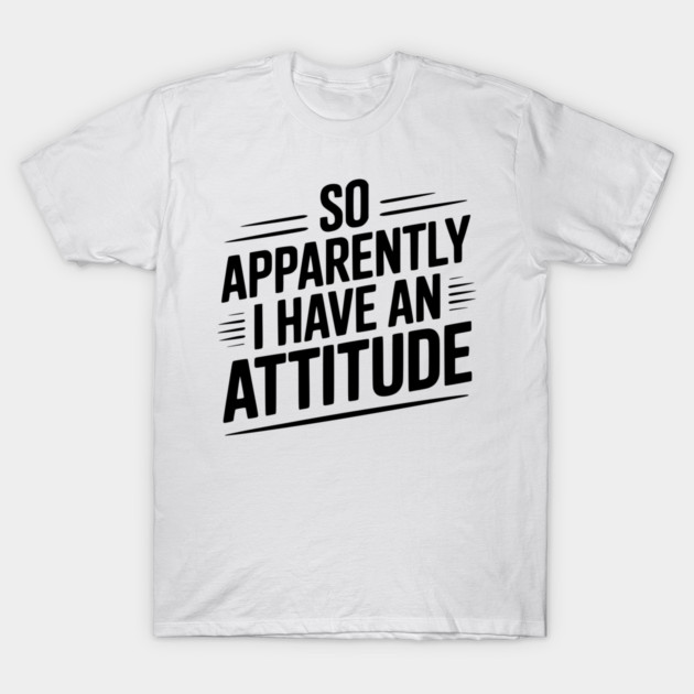 So Apparently I Have an Attitude T-Shirt by Frank Ring