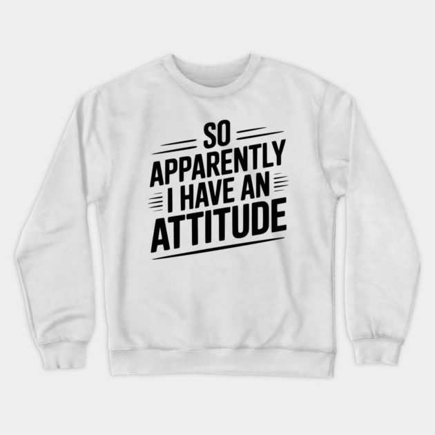 So Apparently I Have an Attitude Crewneck Sweatshirt by Frank Ring