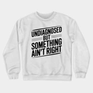 Undiagnosed but Something Ain’t Right Crewneck Sweatshirt