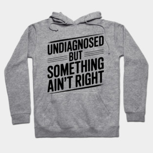 Undiagnosed but Something Ain’t Right Hoodie