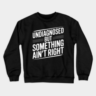 Undiagnosed but Something Ain’t Right Crewneck Sweatshirt