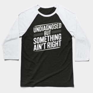 Undiagnosed but Something Ain’t Right Baseball T-Shirt