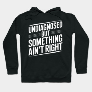 Undiagnosed but Something Ain’t Right Hoodie