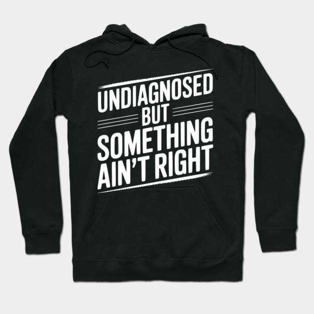 Undiagnosed but Something Ain’t Right Hoodie by Frank Ring