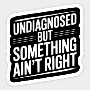 Undiagnosed but Something Ain’t Right Sticker