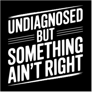 Undiagnosed but Something Ain’t Right Posters and Art