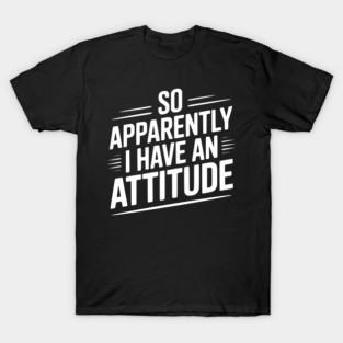 So Apparently I Have an Attitude T-Shirt