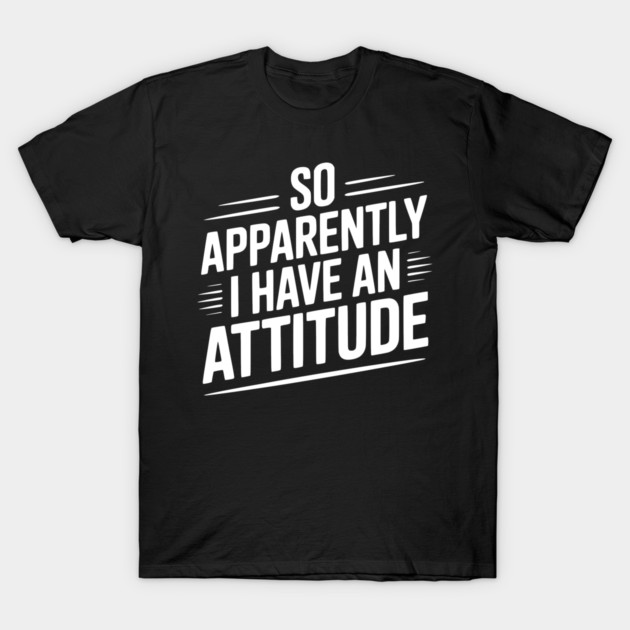 So Apparently I Have an Attitude T-Shirt by Frank Ring
