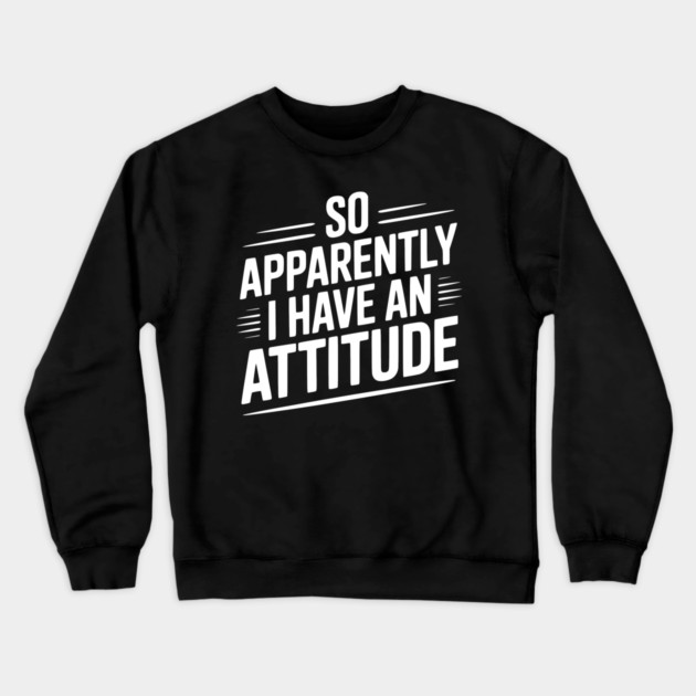 So Apparently I Have an Attitude Crewneck Sweatshirt by Frank Ring