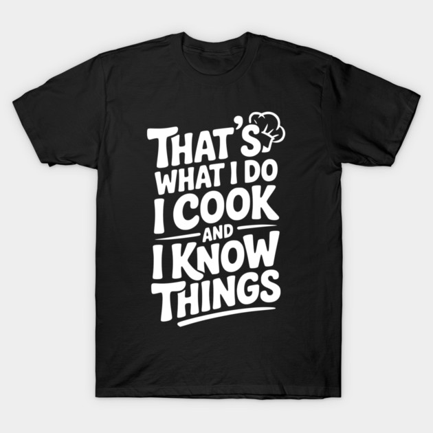 That’s What I Do I Cook and I Know Things T-Shirt by Frank Ring